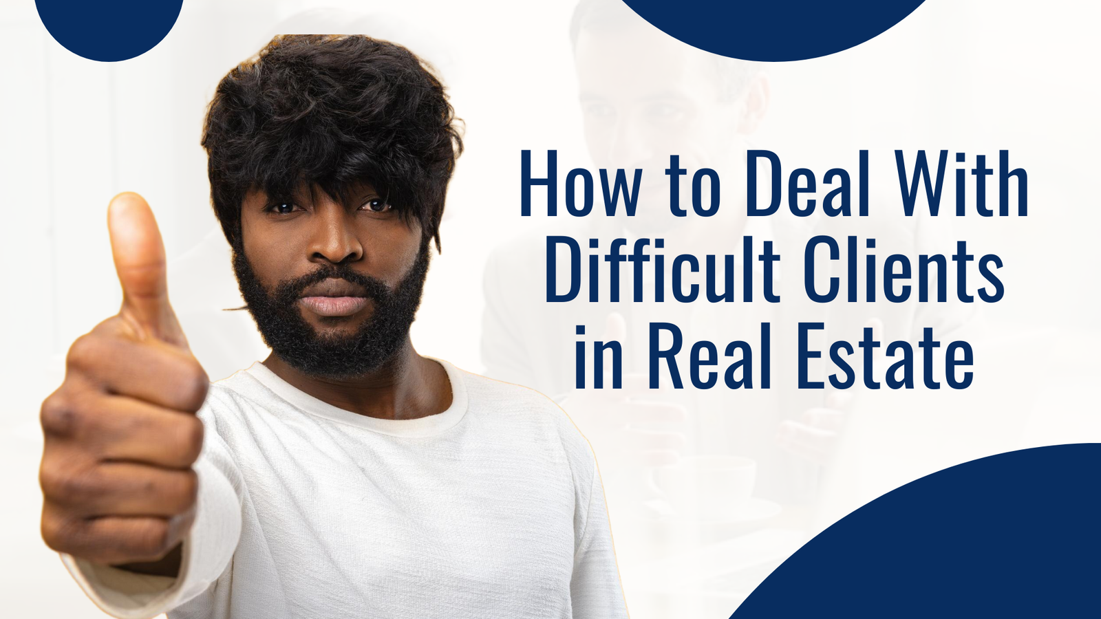 Mastering Client Management: Strategies for Dealing with Difficult Clients in Real Estate