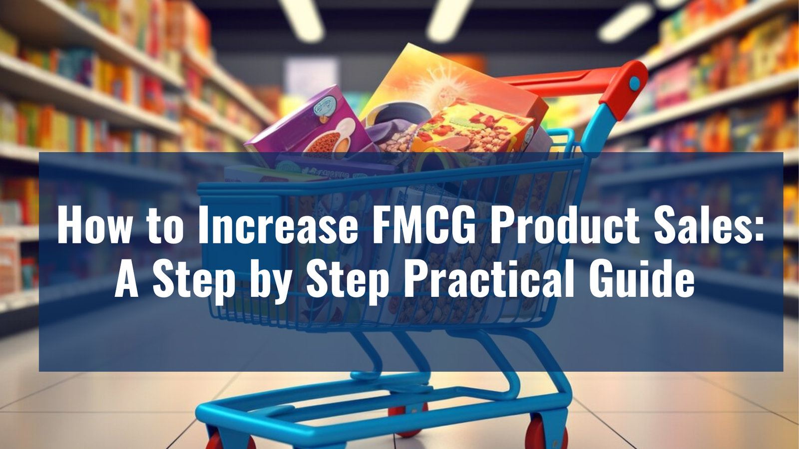 How to Increase FMCG Product Sales: A Step by Step Practical Guide